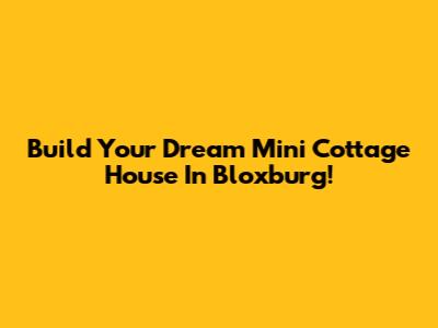 Build Your Dream Mini Cottage House In Bloxburg!