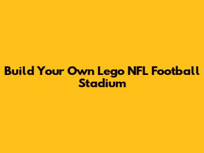 Build Your Own Lego NFL Football Stadium