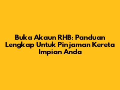 Buka Akaun RHB: Panduan Lengkap Untuk Pinjaman Kereta Impian Anda