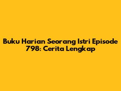 Buku Harian Seorang Istri Episode 798: Cerita Lengkap