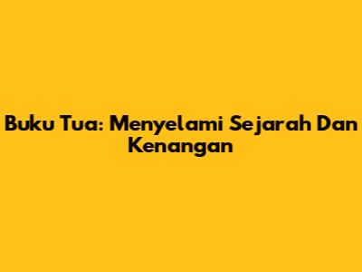 Buku Tua: Menyelami Sejarah Dan Kenangan