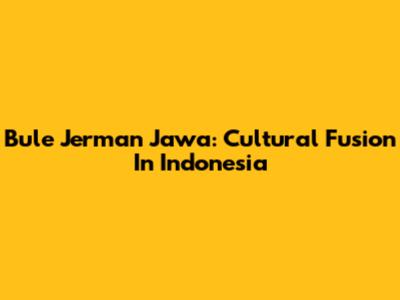Bule Jerman Jawa: Cultural Fusion In Indonesia
