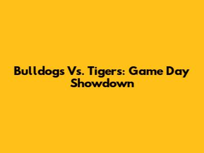 Bulldogs Vs. Tigers: Game Day Showdown
