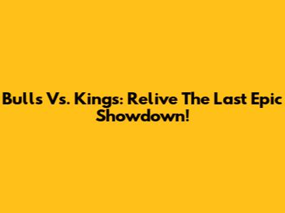 Bulls Vs. Kings: Relive The Last Epic Showdown!