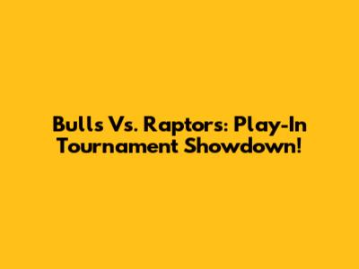 Bulls Vs. Raptors: Play-In Tournament Showdown!