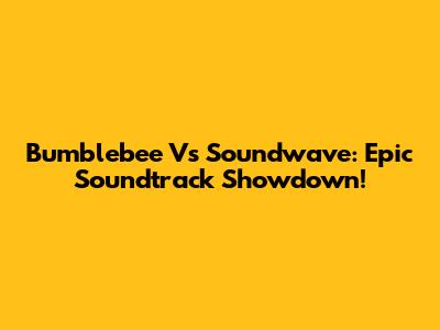 Bumblebee Vs Soundwave: Epic Soundtrack Showdown!