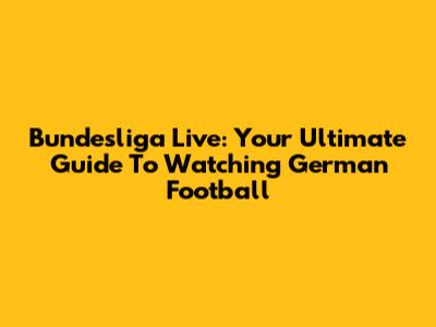 Bundesliga Live: Your Ultimate Guide To Watching German Football