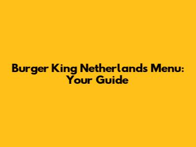Burger King Netherlands Menu: Your Guide