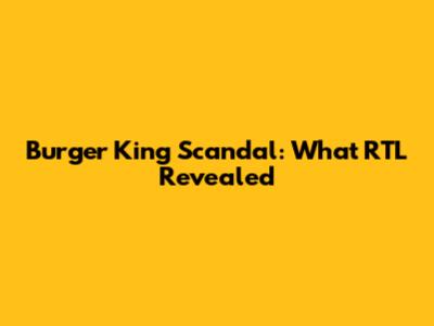 Burger King Scandal: What RTL Revealed