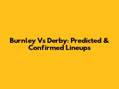 Burnley Vs Derby: Predicted & Confirmed Lineups
