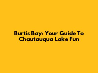 Burtis Bay: Your Guide To Chautauqua Lake Fun