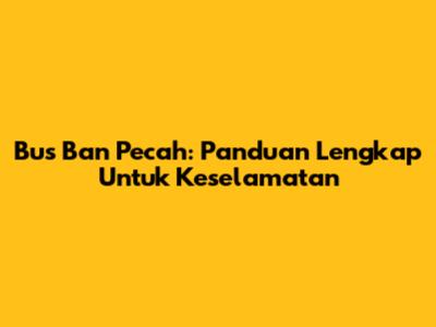 Bus Ban Pecah: Panduan Lengkap Untuk Keselamatan