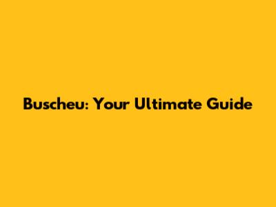 Buscheu: Your Ultimate Guide