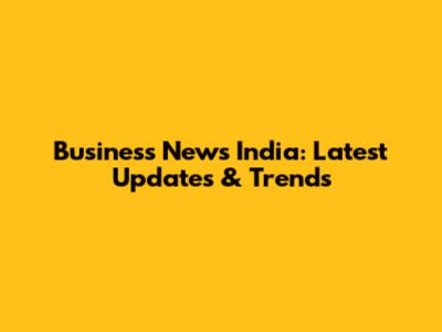 Business News India: Latest Updates & Trends