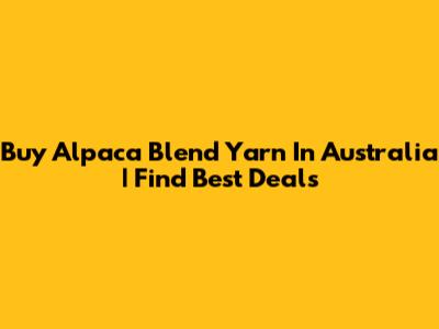 Buy Alpaca Blend Yarn In Australia | Find Best Deals