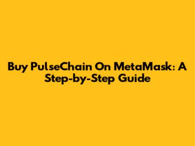 Buy PulseChain On MetaMask: A Step-by-Step Guide