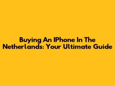 Buying An IPhone In The Netherlands: Your Ultimate Guide