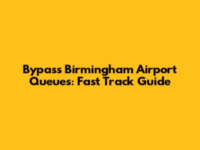 Bypass Birmingham Airport Queues: Fast Track Guide