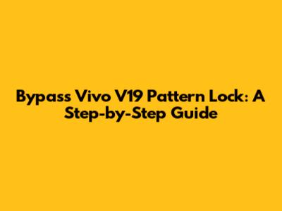 Bypass Vivo V19 Pattern Lock: A Step-by-Step Guide