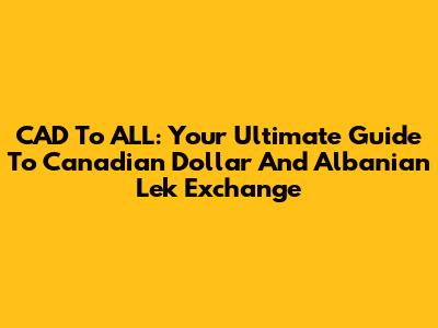 CAD To ALL: Your Ultimate Guide To Canadian Dollar And Albanian Lek Exchange