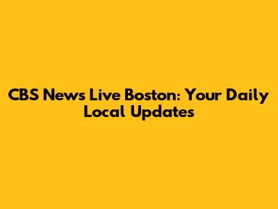 CBS News Live Boston: Your Daily Local Updates