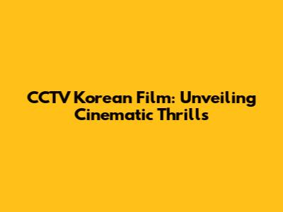 CCTV Korean Film: Unveiling Cinematic Thrills