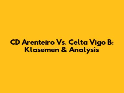 CD Arenteiro Vs. Celta Vigo B: Klasemen & Analysis