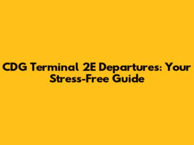 CDG Terminal 2E Departures: Your Stress-Free Guide
