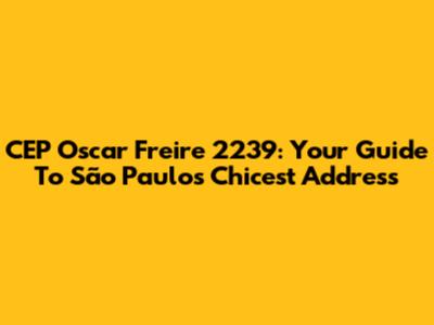 CEP Oscar Freire 2239: Your Guide To São Paulo's Chicest Address