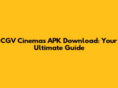 CGV Cinemas APK Download: Your Ultimate Guide