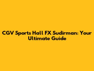 CGV Sports Hall FX Sudirman: Your Ultimate Guide