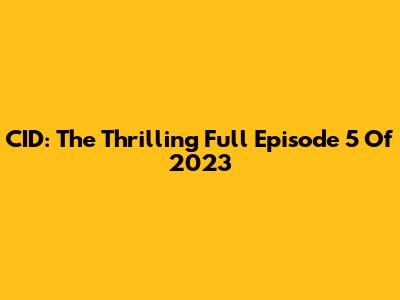CID: The Thrilling Full Episode 5 Of 2023