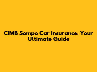 CIMB Sompo Car Insurance: Your Ultimate Guide