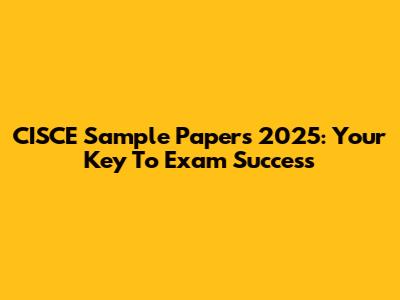 CISCE Sample Papers 2025: Your Key To Exam Success