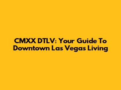 CMXX DTLV: Your Guide To Downtown Las Vegas Living