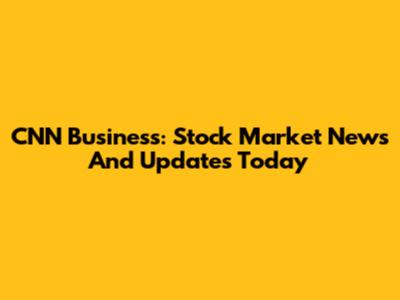 CNN Business: Stock Market News And Updates Today