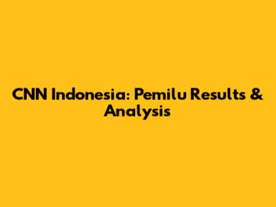CNN Indonesia: Pemilu Results & Analysis