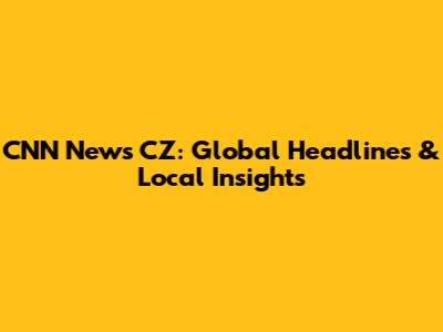 CNN News CZ: Global Headlines & Local Insights