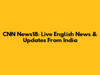 CNN News18: Live English News & Updates From India