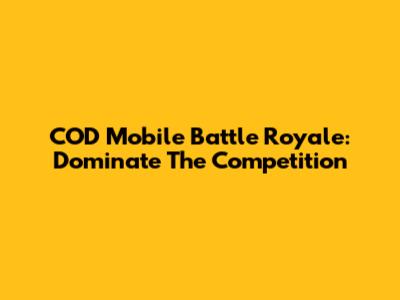 COD Mobile Battle Royale: Dominate The Competition