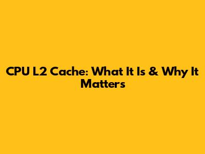 CPU L2 Cache: What It Is & Why It Matters