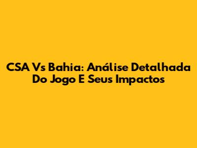 CSA Vs Bahia: Análise Detalhada Do Jogo E Seus Impactos