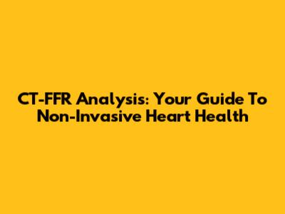CT-FFR Analysis: Your Guide To Non-Invasive Heart Health