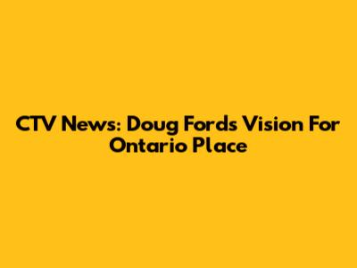 CTV News: Doug Ford's Vision For Ontario Place