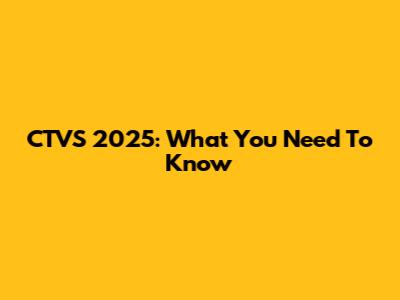 CTVS 2025: What You Need To Know