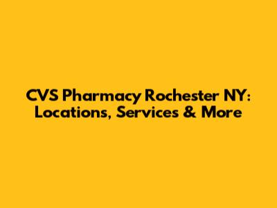 CVS Pharmacy Rochester NY: Locations, Services & More