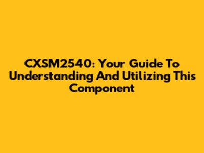 CXSM2540: Your Guide To Understanding And Utilizing This Component