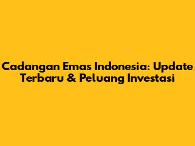 Cadangan Emas Indonesia: Update Terbaru & Peluang Investasi