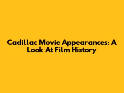 Cadillac Movie Appearances: A Look At Film History