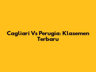 Cagliari Vs Perugia: Klasemen Terbaru